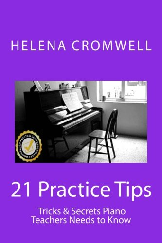 21 Practice Tips, Tricks and Secrets Piano Teachers Need to Know: (What Every Piano Teacher and Parent Needs to Know Before Teaching or Paying for a Child's Piano Lessons!)
