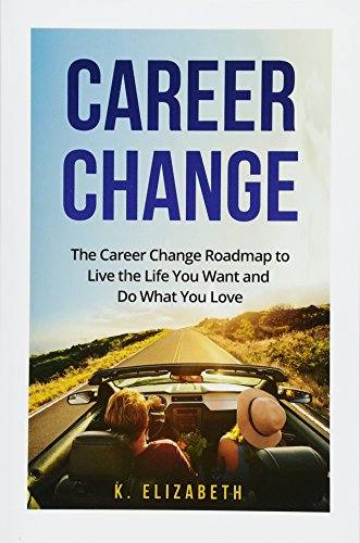 Career Change: The Career Change Roadmap to Live the Life You Want and Do What You Love (Job Hunting Guide, Career Change, Career Guide, Job Hunting)