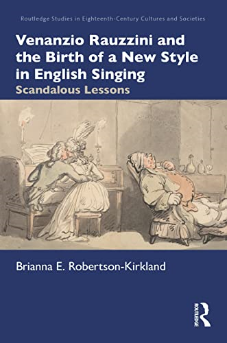 Venanzio Rauzzini and the Birth of a New Style in English Singing: Scandalous Lessons (Routledge Studies in Eighteenth-Century Cultures and Societies)