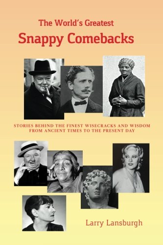 The World's Greatest Snappy Comebacks: Stories behind the Finest Wisecracks and Wisdom from Ancient Times to the Present Day