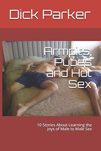 Armpits, Pubes and Hot Sex: 10 Stories about Learning the Joys of Male to Male Sex