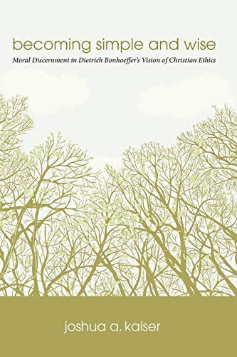 Becoming Simple and Wise: Moral Discernment in Dietrich Bonhoeffer's Vision of Christian Ethics