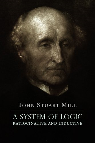 A System of Logic Ratiocinative and Inductive: A Connected View of the Principles of Evidence, and the Methods of Scientific Investigation