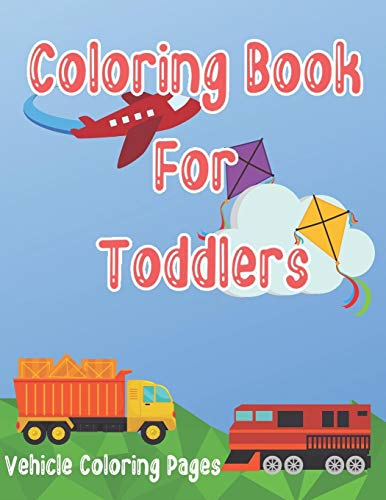 Coloring Book for Toddlers: Cars, Trucks, Bikes, Planes, Boats And Vehicles Coloring Workbook
