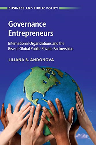 Governance Entrepreneurs: International Organizations and the Rise of Global Public-Private Partnerships (Business and Public Policy)