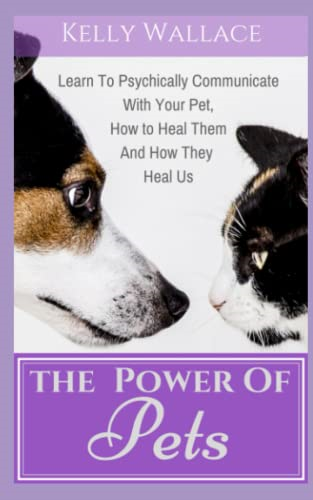 The Power of Pets: Learn  - to Psychically Communicate  - with your Pet, How to  - Heal Them and How They  - Heal Us