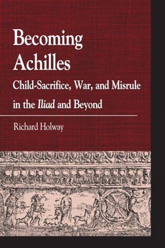 Becoming Achilles: Child-Sacrifice, War, and Misrule in the lliad and Beyond