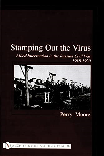STAMPING OUT THE VIRUS: Allied Intervention in the Russian Civil War 1918-1920 (Schiffer Military History)
