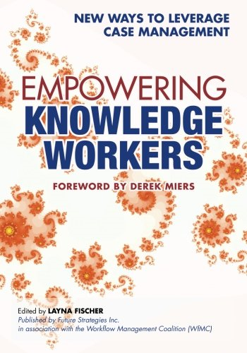 Empowering Knowledge Workers: New Ways to Leverage Case Management (Bpm and Workflow Handbook)