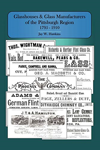Glasshouses and Glass Manufacturers of the Pittsburgh Region: 1795 - 1910