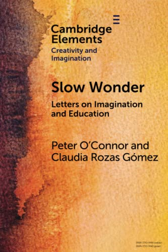 Slow Wonder: Letters on Imagination and Education (Elements in Creativity and Imagination)