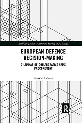 European Defence Decision-Making: Dilemmas of Collaborative Arms Procurement (Routledge Studies in European Security and Strategy)