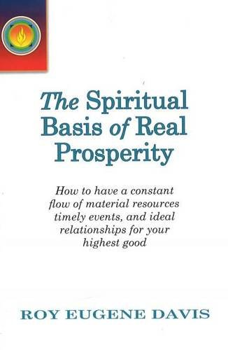 Spiritual Basis of Real Prosperity: How to Have a Constant Flow of Material Resources, Timely Events and Ideal Relationships for Your Highest Good