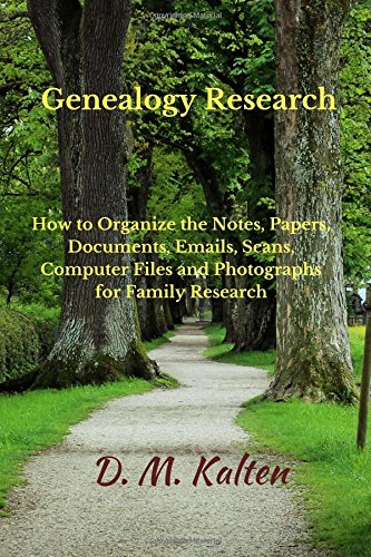 Genealogy Research: How to Organize the Notes, Papers, Documents, Emails, Scans, Computer Files, and Photographs for Family Research