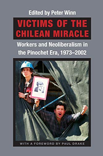 Victims of the Chilean Miracle: Workers and Neoliberalism in the Pinochet Era, 1973-2002