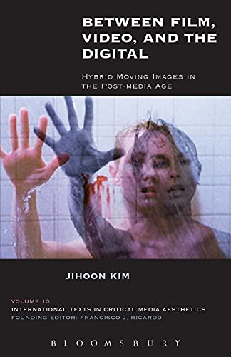 Between Film, Video, and the Digital: Hybrid Moving Images in the Post-Media Age (International Texts in Critical Media Aesthetics)
