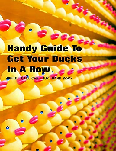 Handy Guide to Getting Your Ducks in a Row: While I Still Can - (Uk) Handbook
