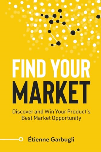 Find Your Market: Discover and Win Your Product's Best Market Opportunity