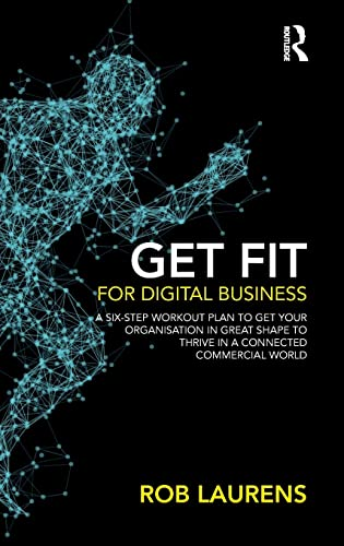 Get Fit for Digital Business: A Six-Step Workout Plan to Get Your Organisation in Great Shape to Thrive in a Connected Commercial World.