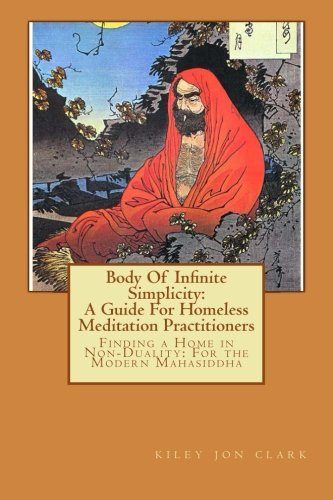 Body Of Infinite Simplicity: A Guide For Homeless Meditation Practitioners: Finding a Home in Nonduality: For the Modern Mahasiddha