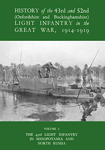 History of the 43rd and 52nd (Oxford and Buckinghamshire) Light Infantry in the Great War Vol I, the 43rd Light Infantry in Mesopotamia and North Russia: 1