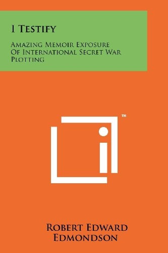 I Testify : Amazing Memoir Exposure of International Secret War Plotting