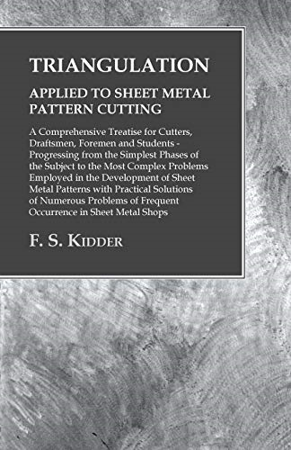 Triangulation - Applied to Sheet Metal Pattern Cutting - A Comprehensive Treatise for Cutters, Draftsmen, Foremen and Students - Progressing from the Simplest Phases of the Subject to the Most Complex Problems Employed in the Development