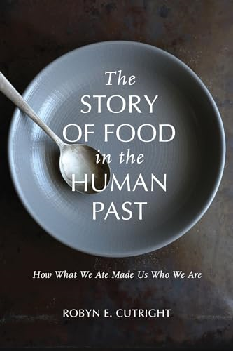 The Story of Food in the Human Past: How What We Ate Made Us Who We Are (Archaeology of Food)
