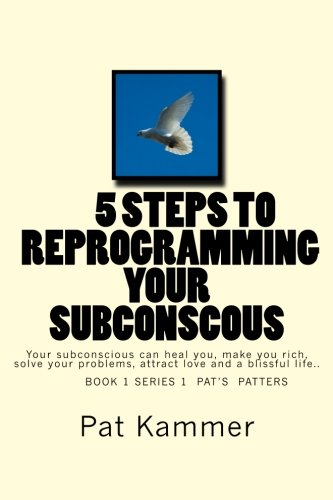 5 Steps to Reprogramming Your Subconscious: It Can Heal You, Make You Rich, Solve Your Problems, Attract Love and Create a Blissful Life.