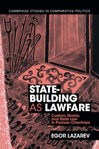 State-Building as Lawfare: Custom, Sharia, and State Law in Postwar Chechnya (Cambridge Studies in Comparative Politics)