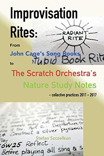 Improvisation Rites: : from John Cage's 'Song Books' to the Scratch Orchestra's 'Nature Study Notes'. Collective practices 2011 - 2017