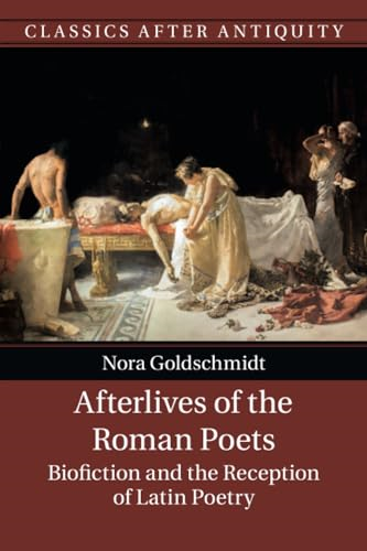 Afterlives of the Roman Poets: Biofiction and the Reception of Latin Poetry (Classics after Antiquity)