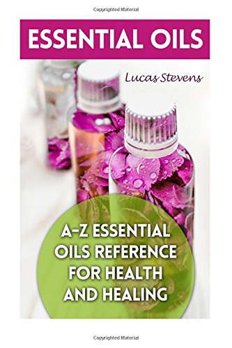 Essential Oils: A-Z Essential Oils Reference for Health and Healing