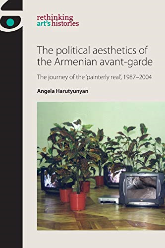 Political Aesthetics of the Armenian Avant-Garde: The Journey of the `Painterly Real', 1987-2004
