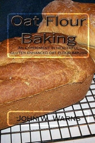 Oat Flour Baking: An Experiment in Healthful Gluten Enhanced Oat Flour Baking