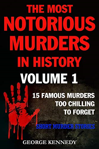 The Most Notorious Murders in History Volume 1: 13 Famous Murders Too Chilling to Forget (Short Murder Stories) (The Most Notorious Murders in History)