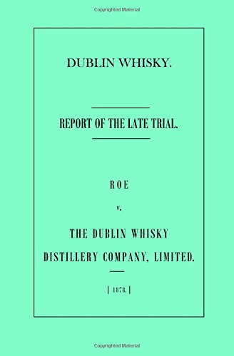 Dublin Whisky. Roe vs. the Dublin Whisky Distillery Company, Limited.: Report of the Late Trial