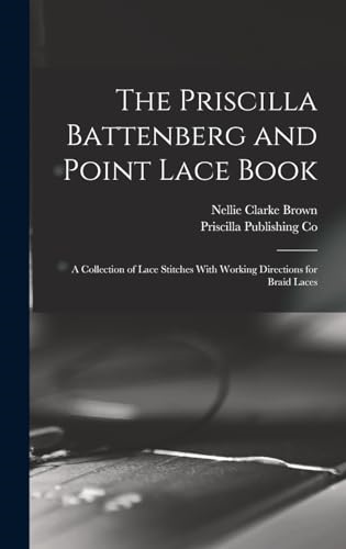 The Priscilla Battenberg  and Point Lace Book; a  Collection of Lace Stitches  With Working Directions  for Braid Laces