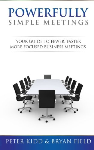 Powerfully Simple Meetings: Your Guide for Fewer, Faster, More Focused Meetings