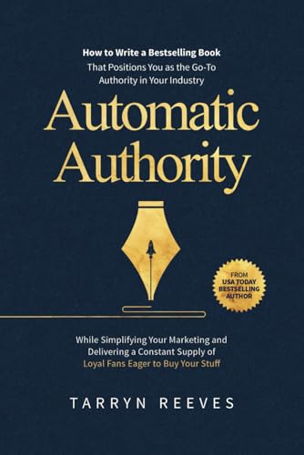 Automatic Authority: How to Write a Bestselling Book That Positions You as the Go-To Authority in Your Industry While Simplifying Your Marketing and Delivering a Constant Supply of Loyal Fans Eager to Buy Your Stuff