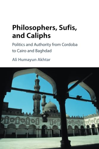Philosophers, Sufis, and Caliphs: Politics and Authority from Cordoba to Cairo and Baghdad