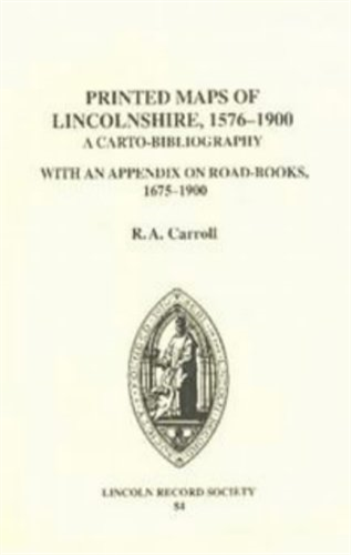 The Printed Maps of Lincolnshire, 1576-1900: A Carto-Bibliography with an Appendix on Road-Books, 1675-1900 (Publications of the Lincoln Record Society)