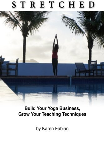 Stretched: Build Your Yoga Business, Grow Your Teaching Techniques