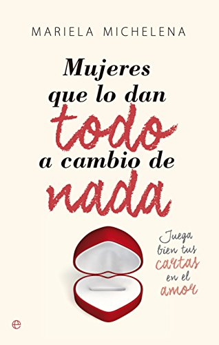 Mujeres que lo dan todo a cambio de nada : juega bien tus cartas en el amor