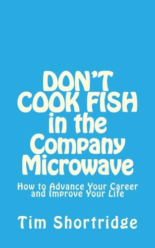 DON'T COOK FISH in the Company Microwave!: How to Advance Your Career and Improve Your Life