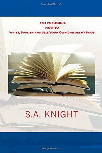 Self Publishing: How to Write, Publish and Sell Your Own Children's Book: A Beginner's Guide on How to Write, and Self Publish Your Very Own Children Book
