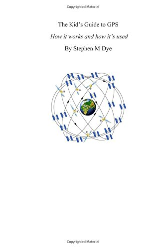 The Kid's Guide to GPS- How It Works and How It's Used.: Engineering Adventures with the Global Positioning System