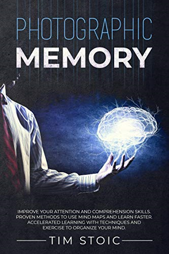 Photographic Memory: Improve your Attention and Comprehension Skills. Proven Methods to use Mind Maps and Learn Faster. Accelerated Learning with Techniques and Exercise to Organize your Mind.