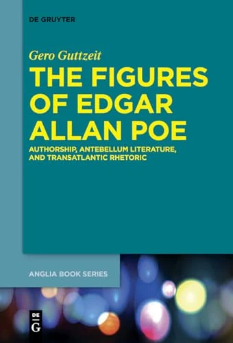 The Figures of Edgar Allan Poe: Authorship, Antebellum Literature, and Transatlantic Rhetoric (Buchreihe Der Anglia / Anglia Book Series)