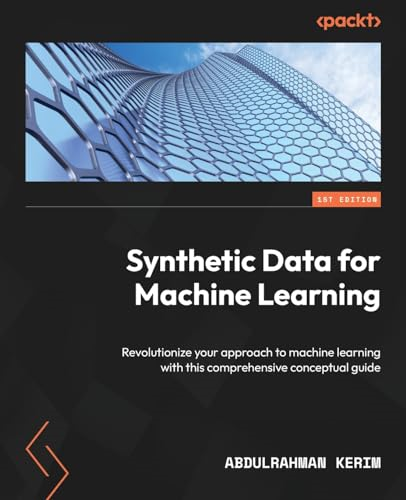 Synthetic Data for Machine Learning: Revolutionize your approach to machine learning with this comprehensive conceptual guide